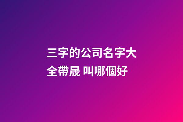 三字的公司名字大全帶晟 叫哪個好-第1張-公司起名-玄機派